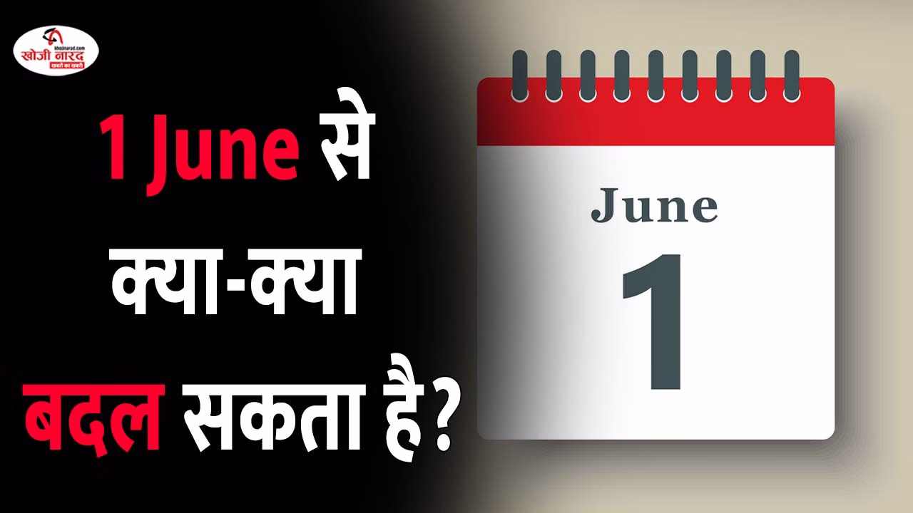 1 जून से क्‍या-क्‍या बदल सकता है?