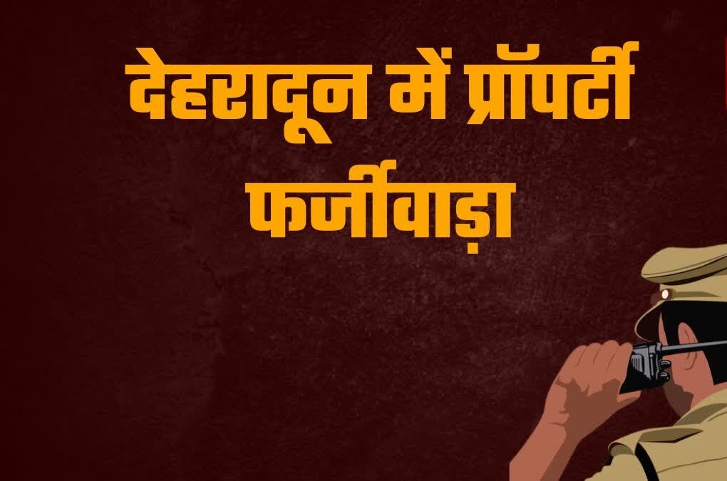 देहरादून में जमीन विवाद ने लिया फर्जीवाड़े का रूप