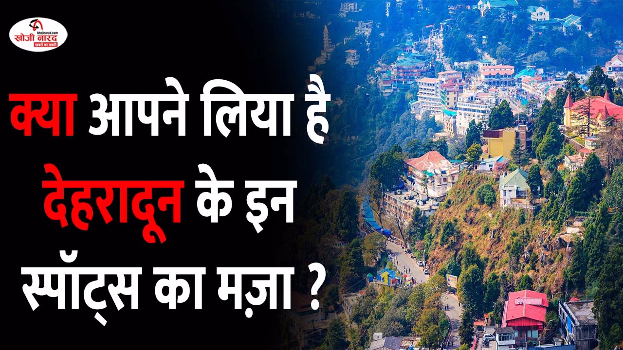 क्या आपने लिया है देहरादून के इन स्पॉट्स का मज़ा ?