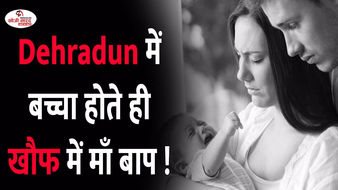 देहरादून में बच्चा होते ही खौफ में माँ बाप !