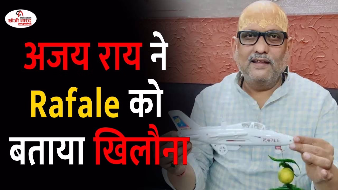 कांग्रेस नेता अजय राय ने Rafale को बताया खिलौना