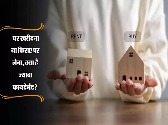 घर खरीदना या किराए पर लेना – फायदेमंद क्या है ? 