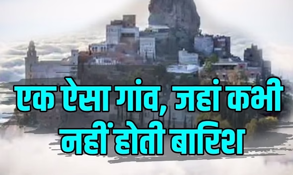 एकमात्र गांव जहां कभी नहीं हुई बारिश!
