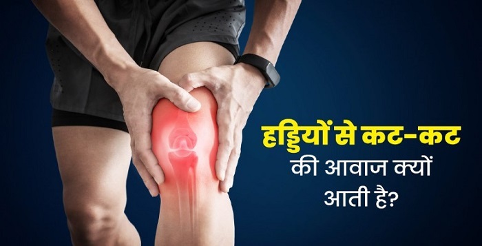हड्डियों से क्यों आती है कट-कट की आवाज ?