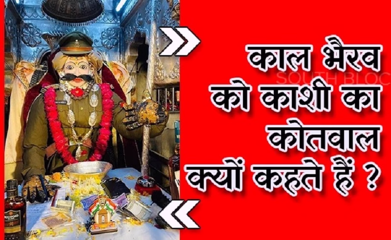 काल भैरव को क्यों कहते हैं काशी का कोतवाल ?